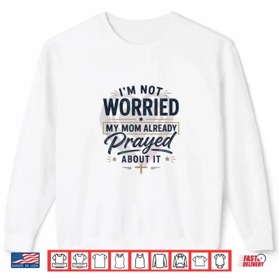Sweatshirt Im Not Worried My Mom Already Prayed About It Faith Shirt