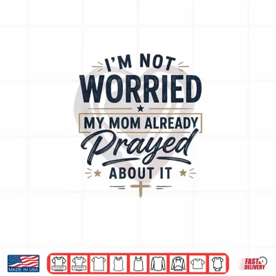 Design Im Not Worried My Mom Already Prayed About It Faith Shirt