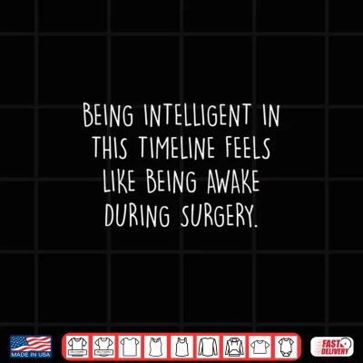Design Being Intelligent Timeline Feels Like Awake During Surgery Shirt