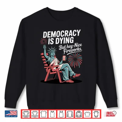 Sweatshirt Mens Democracy is Dying But Hey Nice Fireworks Performance Shirt
