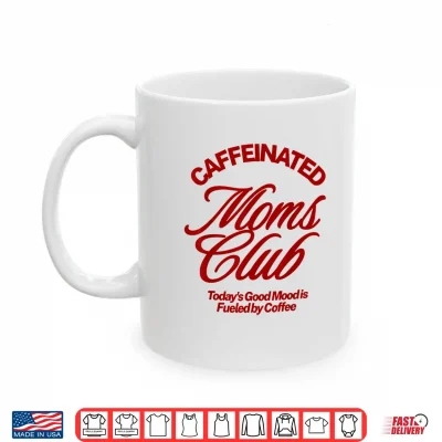 Mug Caffeinated Moms Club Good Mood Fueled by Coffee Shirt