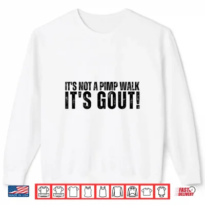 Sweatshirt Its Not A Pimp Walk Its Gout Funny Aging Dark Medical Humor Shirt