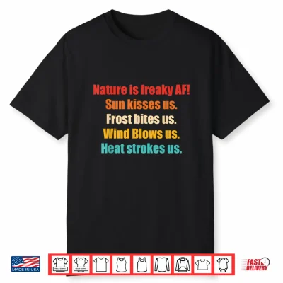 Nature Is Freaky Af Sun Kisses Us Frost Bites Us Wind Blows Shirt