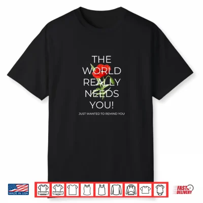 The World Really Needs You Shirt