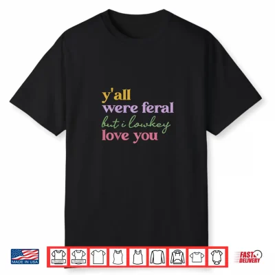 Funny Saying Teacher Y’All Were Feral But I Lowkey Love You Shirt