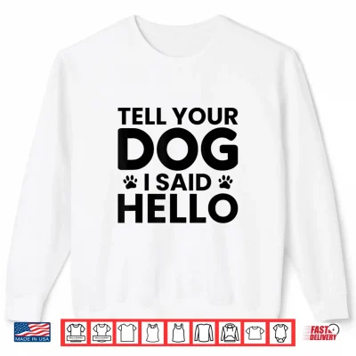 Sweatshirt Tell Your Dog I Said Hello Pet Humor Funny Dog Lover Gift Shirt