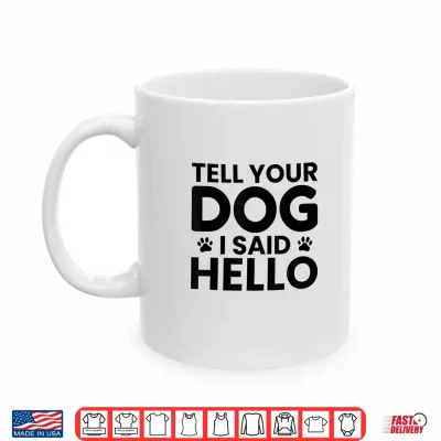 Mug Tell Your Dog I Said Hello Pet Humor Funny Dog Lover Gift Shirt