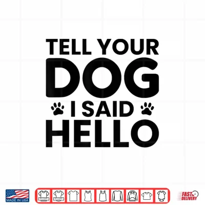 Design Tell Your Dog I Said Hello Pet Humor Funny Dog Lover Gift Shirt