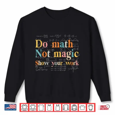 Sweatshirt Do Math Not Magic Show Your Work Funny Maths Teacher Student Shirt