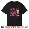 Half Teacher Half Coffee Teacher Shirt Coffee Teach Repeat Shirt