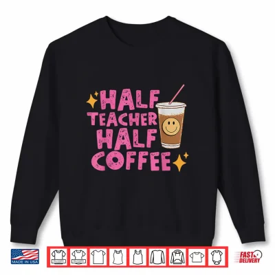 Sweatshirt Half Teacher Half Coffee Teacher Shirt Coffee Teach Repeat Shirt