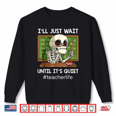 Ill Just Wait Until Its Quiet Funny Sarcastic Teacher Shirt 2 Sweatshirt Ill Just Wait Until Its Quiet Funny Sarcastic Teacher Shirt