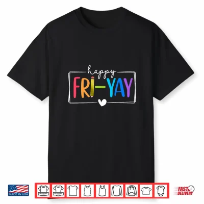 Happy Fri Yay Funny Fri Yay Teacher Student Friday Weekend Shirt