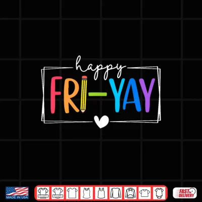 Design Happy Fri Yay Funny Fri Yay Teacher Student Friday Weekend Shirt