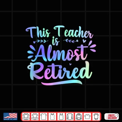 Design Teacher retirement this Teacher is Almost retired 2026 Shirt