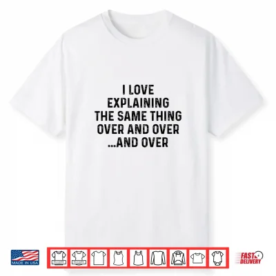 I Love Explaining The Same Thing Over And White Lie Party Shirt