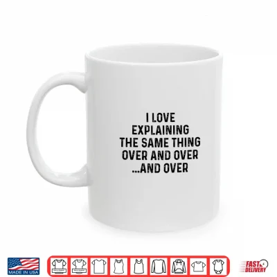 Mug I Love Explaining The Same Thing Over and White Lie Party Shirt