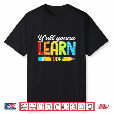 Teacher Y’All Gonna Learn Today First Day Of School Funny Shirt