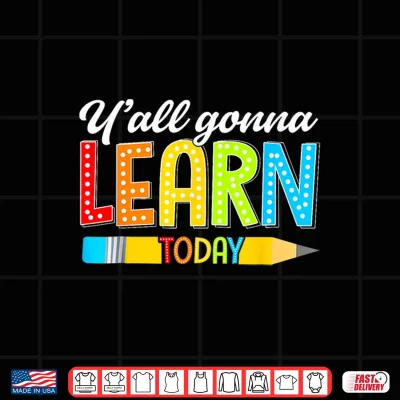 Design Teacher Yall Gonna Learn Today First Day Of School Funny Shirt