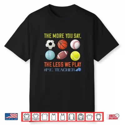 Pe Teacher The More You Say Physical Education Teacher Shirt