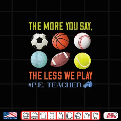 Design PE Teacher The More You Say Physical Education Teacher Shirt