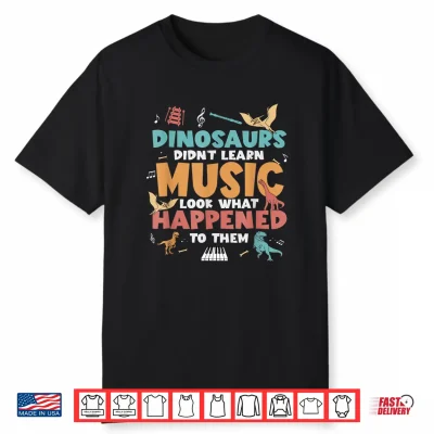 Dinosaurs Did Not Learn Music Teacher Student Humor Shirt