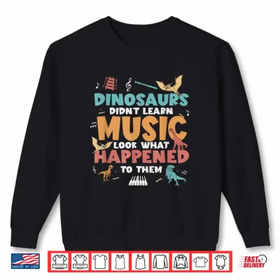 Sweatshirt Dinosaurs Did Not Learn Music Teacher Student Humor Shirt
