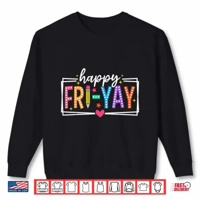 Sweatshirt Happy Fri Yay Friday Weekend Teacher Student Shirt