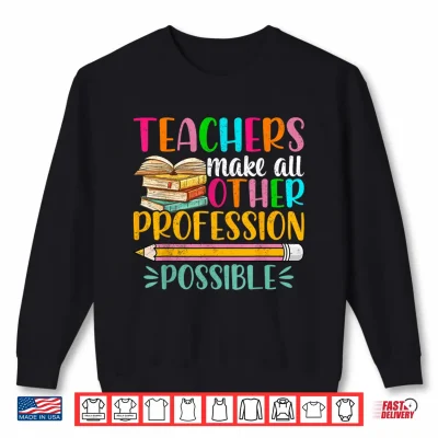 Sweatshirt Teachers Make All Other Professions Possible Back To School Shirt