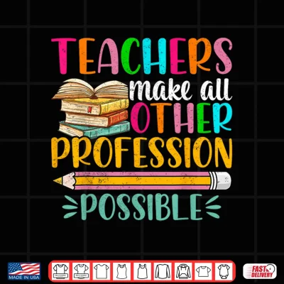 Design Teachers Make All Other Professions Possible Back To School Shirt