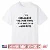 I Love Explaining The Same Thing Over And Over Statement Shirt