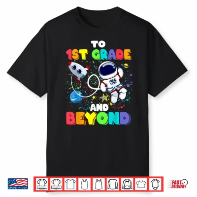 To First Grade And Beyond First Grade Astronaut Back To School Shirt