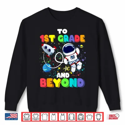 Sweatshirt To First Grade And Beyond First Grade Astronaut Back To School Shirt