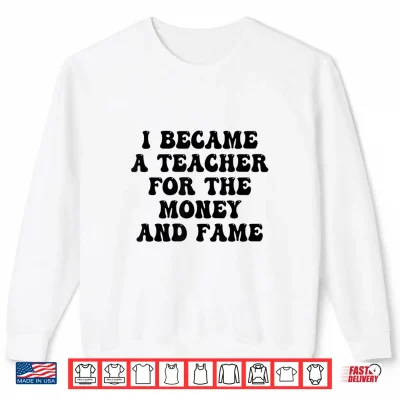Sweatshirt Funny Groovy I Became A Teacher for The Money and Fame Shirt