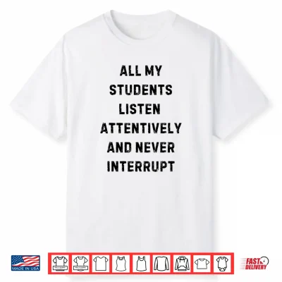 All My Students Listen Attentively Statement Shirt
