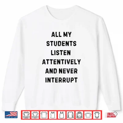 Sweatshirt All My Students Listen Attentively Statement Shirt