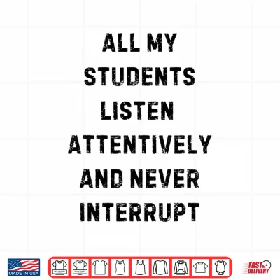Design All My Students Listen Attentively Statement Shirt