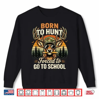 Sweatshirt Deer Hunting Born To Hunt Forced To Go To School Funny Shirt