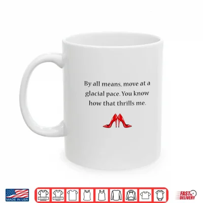 Mug By All Means Move at A Glacial Pace Funny Quote Shirt