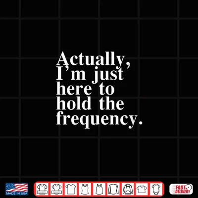 Design Actually Im Just Here to Hold The Frequency Funny Quote Shirt
