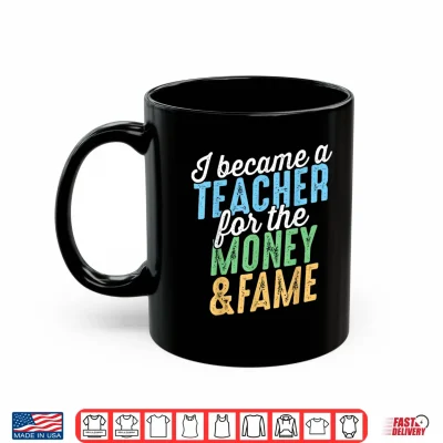 Mug I Became A Teacher For The Money And Fame Funny Sarcastic Shirt