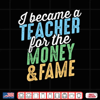 Design I Became A Teacher For The Money And Fame Funny Sarcastic Shirt
