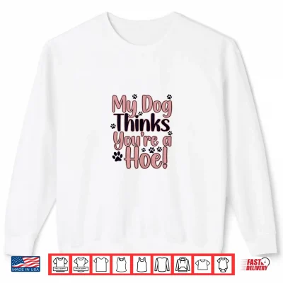 Sweatshirt My Dog Thinks Youre Hoe Sassy Dogs Shirt