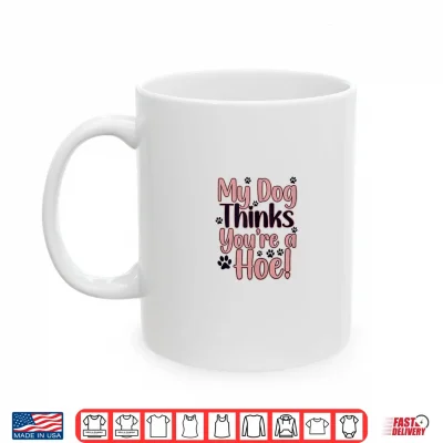 Mug My Dog Thinks Youre Hoe Sassy Dogs Shirt