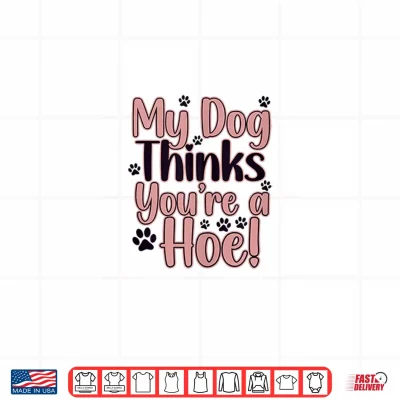 Design My Dog Thinks Youre Hoe Sassy Dogs Shirt