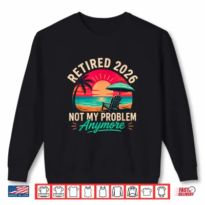 Sweatshirt Retired 2026 Not My Problem Sunset Shirt Shirt