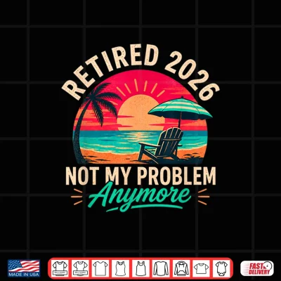 Design Retired 2026 Not My Problem Sunset Shirt Shirt