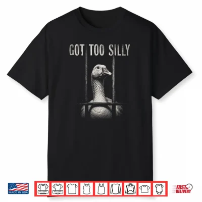 Funny Goose Prison Meme Got Too Silly Goose Shirt