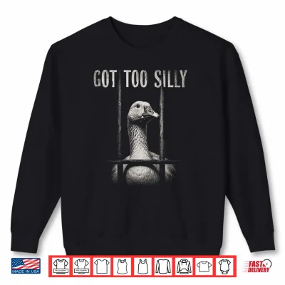Sweatshirt Funny Goose Prison Meme Got Too Silly Goose Shirt