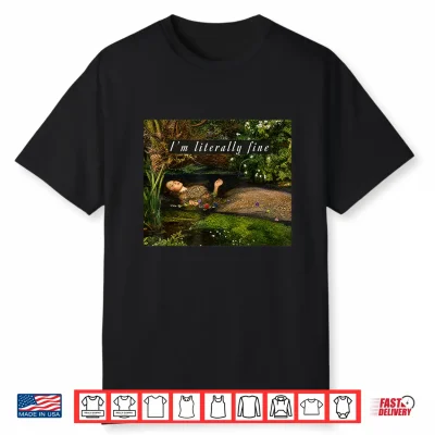 I’M Literally Fine Ophelia Painting Sarcastic Art Meme Shirt
